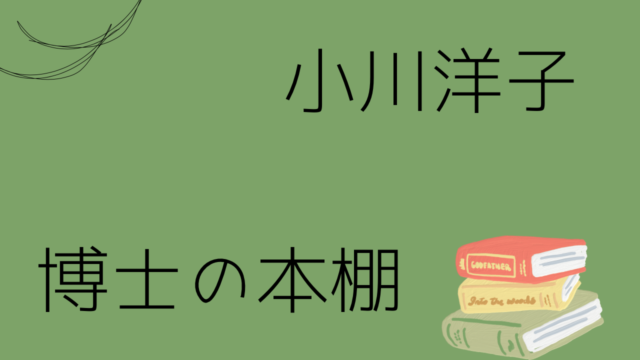 小川洋子「博士の本棚」大人になった文学少女が綴る読書感想文