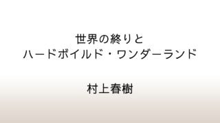 村上春樹「世界の終りとハードボイルド・ワンダーランド」あらすじと感想と考察