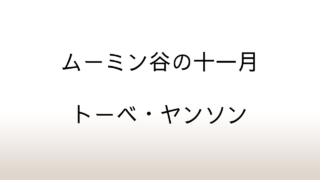 トーベ・ヤンソン「ムーミン谷の十一月」あらすじと感想と考察