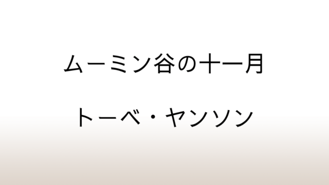 トーベ・ヤンソン「ムーミン谷の十一月」あらすじと感想と考察