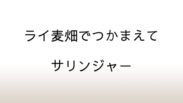 サリンジャー「ライ麦畑でつかまえて」あらすじと感想と考察